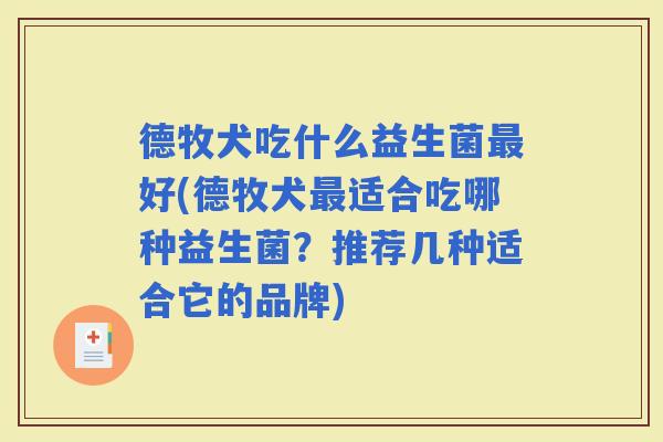 德牧犬吃什么益生菌好(德牧犬适合吃哪种益生菌？推荐几种适合它的品牌)