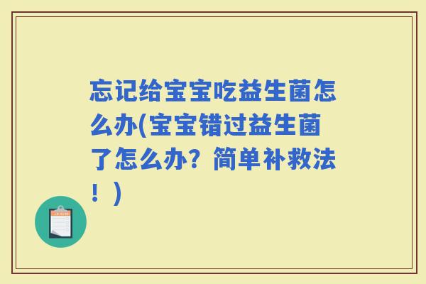 忘记给宝宝吃益生菌怎么办(宝宝错过益生菌了怎么办？简单补救法！)