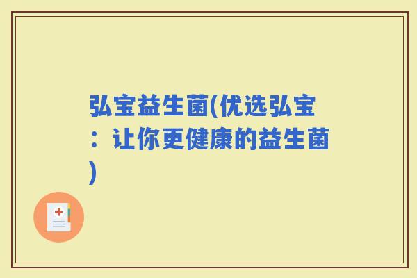 弘宝益生菌(优选弘宝：让你更健康的益生菌)
