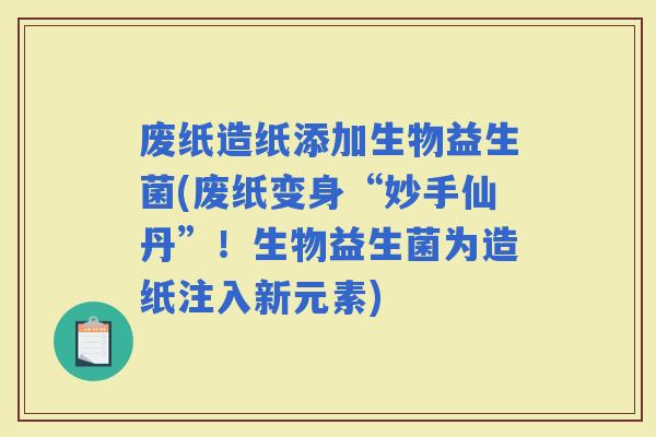 废纸造纸添加生物益生菌(废纸变身“妙手仙丹”！生物益生菌为造纸注入新元素)