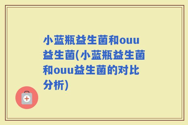 小蓝瓶益生菌和ouu益生菌(小蓝瓶益生菌和ouu益生菌的对比分析)