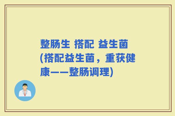 整肠生 搭配 益生菌(搭配益生菌，重获健康——整肠调理)