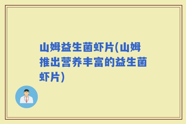 山姆益生菌虾片(山姆推出营养丰富的益生菌虾片)