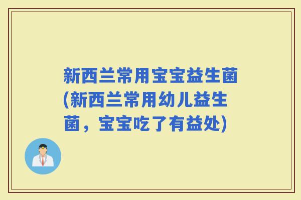 新西兰常用宝宝益生菌(新西兰常用幼儿益生菌，宝宝吃了有益处)