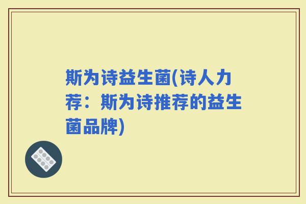 斯为诗益生菌(诗人力荐：斯为诗推荐的益生菌品牌)