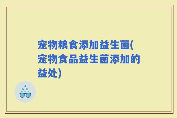宠物粮食添加益生菌(宠物食品益生菌添加的益处)