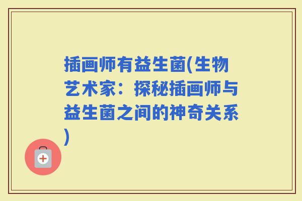 插画师有益生菌(生物艺术家：探秘插画师与益生菌之间的神奇关系)