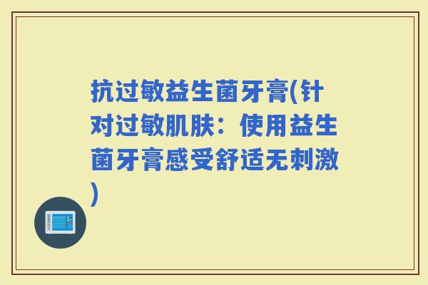 抗益生菌牙膏(针对：使用益生菌牙膏感受舒适无刺激)