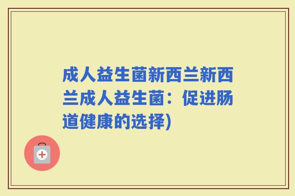 成人益生菌新西兰新西兰成人益生菌：促进肠道健康的选择)