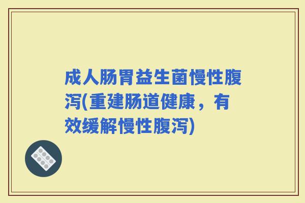 成人肠胃益生菌慢性(重建肠道健康，有效缓解慢性)