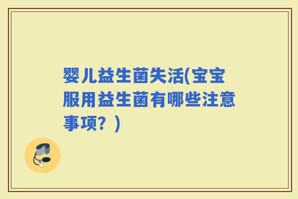 婴儿益生菌失活(宝宝服用益生菌有哪些注意事项？)
