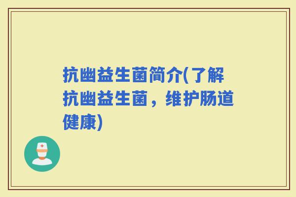 抗幽益生菌简介(了解抗幽益生菌，维护肠道健康)