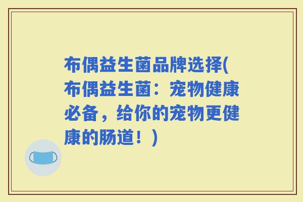 布偶益生菌品牌选择(布偶益生菌：宠物健康必备，给你的宠物更健康的肠道！)