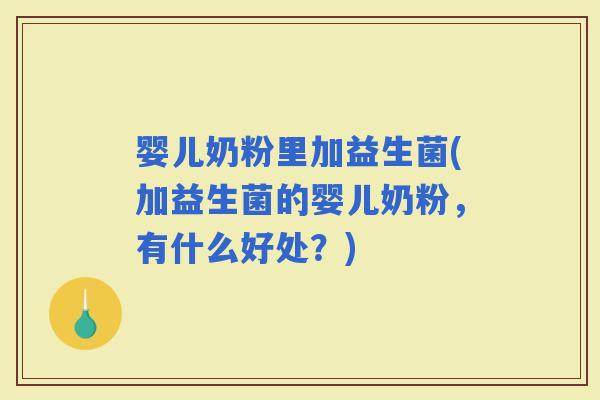 婴儿奶粉里加益生菌(加益生菌的婴儿奶粉，有什么好处？)