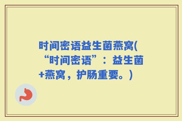 时间密语益生菌燕窝(“时间密语”：益生菌+燕窝，护肠重要。)