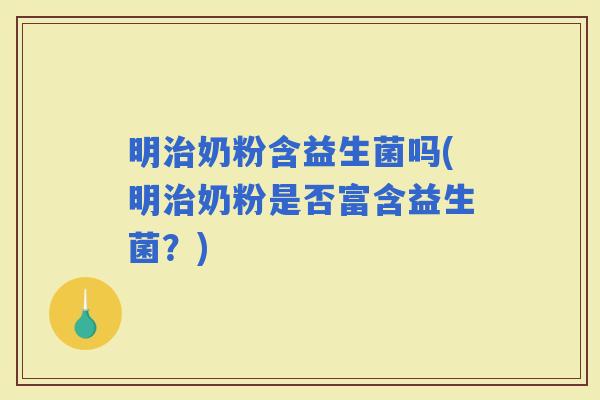明奶粉含益生菌吗(明奶粉是否富含益生菌？)