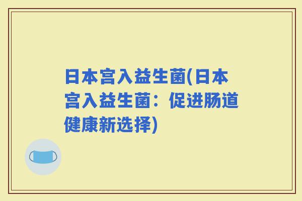 日本宫入益生菌(日本宫入益生菌：促进肠道健康新选择)