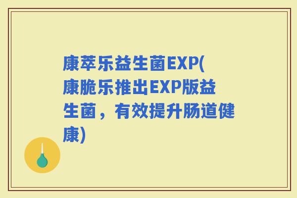 康萃乐益生菌EXP(康脆乐推出EXP版益生菌，有效提升肠道健康)