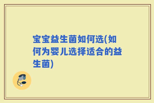 宝宝益生菌如何选(如何为婴儿选择适合的益生菌)