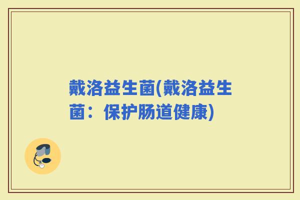 戴洛益生菌(戴洛益生菌：保护肠道健康)