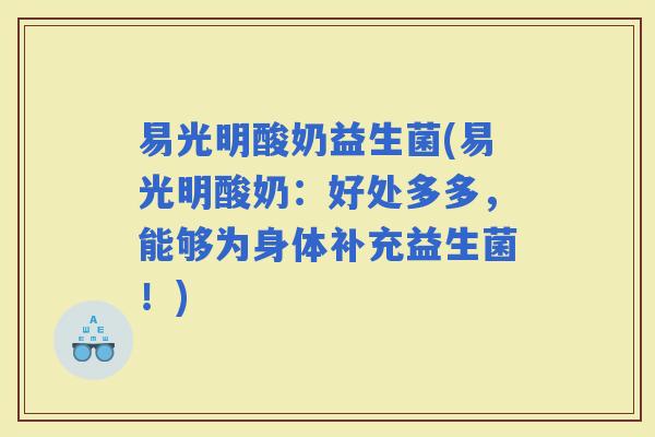易光明酸奶益生菌(易光明酸奶：好处多多，能够为身体补充益生菌！)
