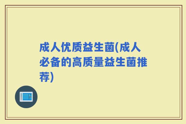 成人优质益生菌(成人必备的高质量益生菌推荐)