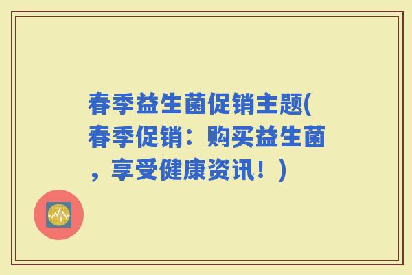 春季益生菌促销主题(春季促销：购买益生菌，享受健康资讯！)