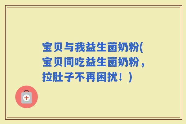 宝贝与我益生菌奶粉(宝贝同吃益生菌奶粉，拉肚子不再困扰！)