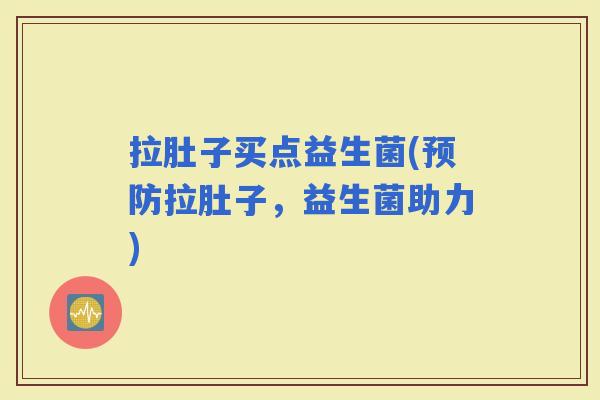 拉肚子买点益生菌(拉肚子，益生菌助力)