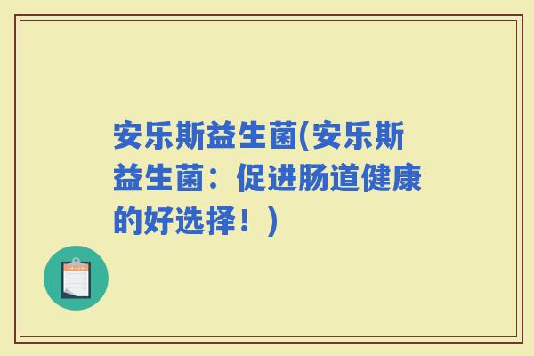 安乐斯益生菌(安乐斯益生菌：促进肠道健康的好选择！)