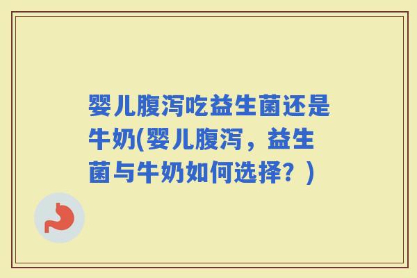 婴儿吃益生菌还是牛奶(婴儿，益生菌与牛奶如何选择？)