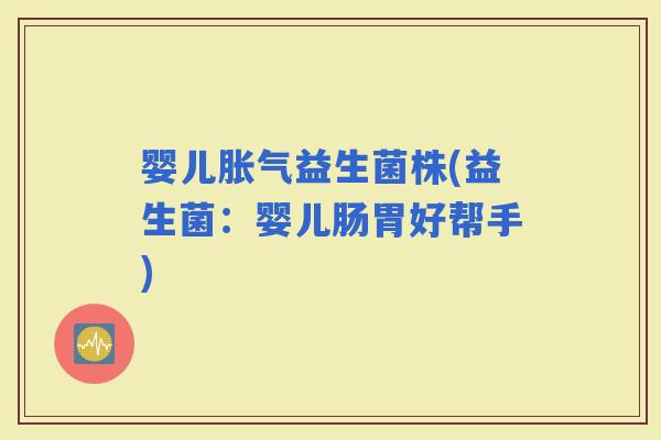 婴儿益生菌株(益生菌：婴儿肠胃好帮手)