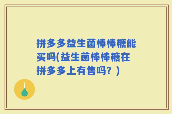 拼多多益生菌棒棒糖能买吗(益生菌棒棒糖在拼多多上有售吗？)