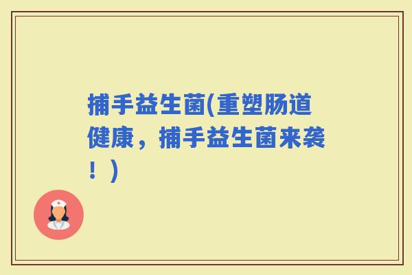 捕手益生菌(重塑肠道健康，捕手益生菌来袭！)