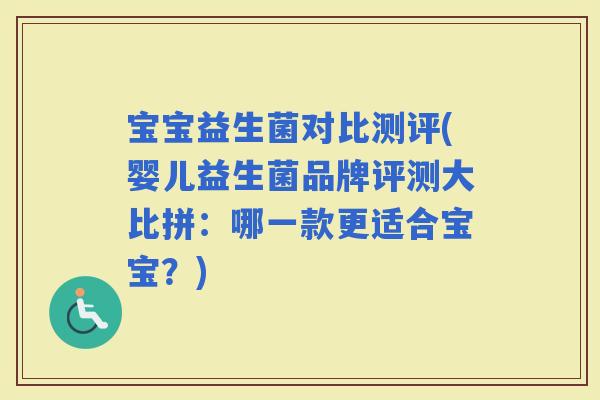 宝宝益生菌对比测评(婴儿益生菌品牌评测大比拼：哪一款更适合宝宝？)