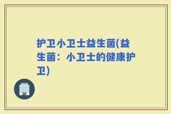 护卫小卫士益生菌(益生菌：小卫士的健康护卫)