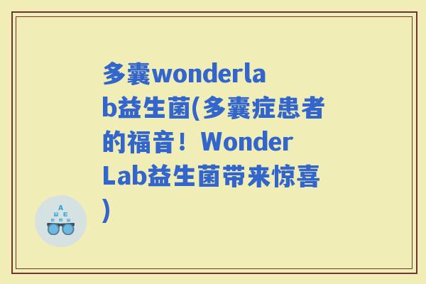 多囊wonderlab益生菌(多囊症患者的福音！WonderLab益生菌带来惊喜)
