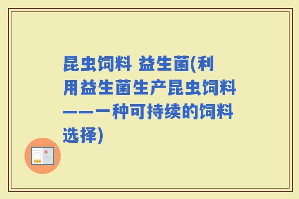 昆虫饲料 益生菌(利用益生菌生产昆虫饲料——一种可持续的饲料选择)