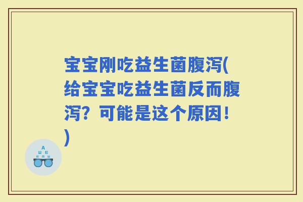 宝宝刚吃益生菌(给宝宝吃益生菌反而？可能是这个原因！)
