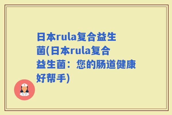日本rula复合益生菌(日本rula复合益生菌：您的肠道健康好帮手)