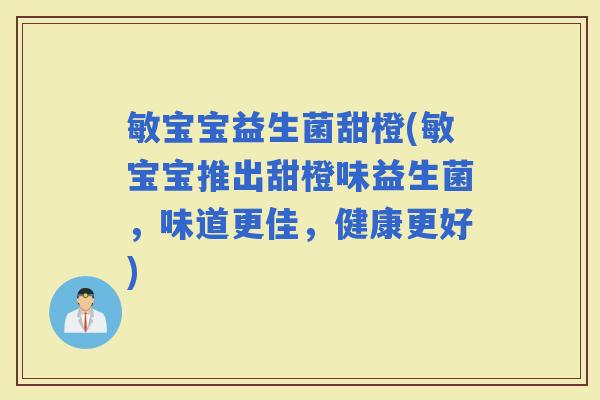 敏宝宝益生菌甜橙(敏宝宝推出甜橙味益生菌，味道更佳，健康更好)
