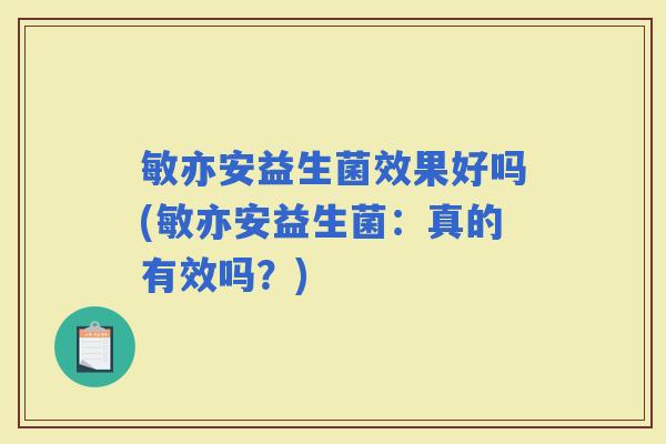 敏亦安益生菌效果好吗(敏亦安益生菌：真的有效吗？)