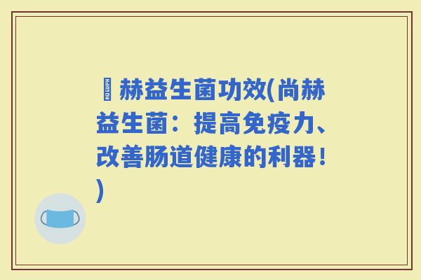 尙赫益生菌功效(尚赫益生菌：提高力、改善肠道健康的利器！)