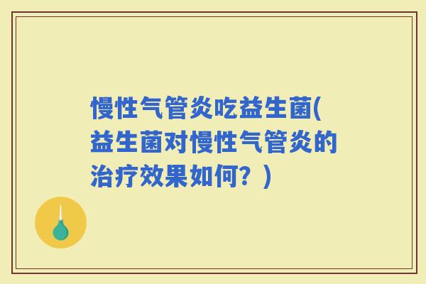 慢性气管炎吃益生菌(益生菌对慢性气管炎的效果如何？)