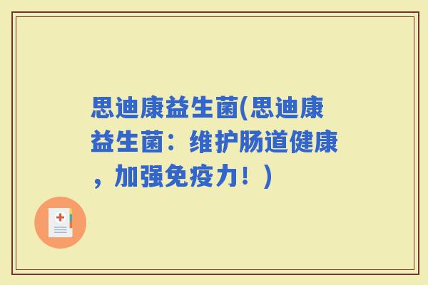 思迪康益生菌(思迪康益生菌：维护肠道健康，加强力！)