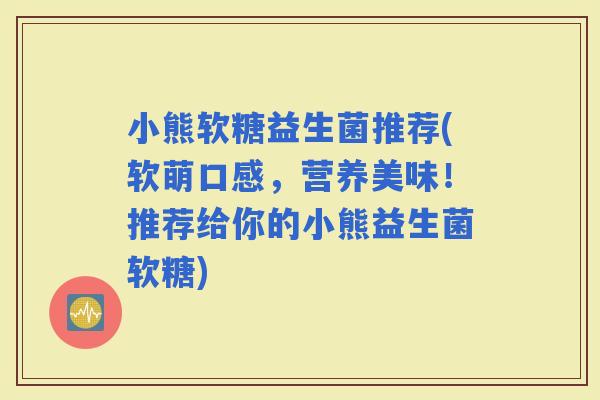 小熊软糖益生菌推荐(软萌口感，营养美味！推荐给你的小熊益生菌软糖)