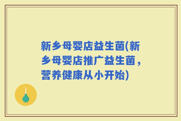 新乡母婴店益生菌(新乡母婴店推广益生菌，营养健康从小开始)