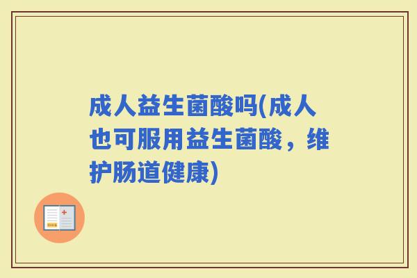 成人益生菌酸吗(成人也可服用益生菌酸，维护肠道健康)