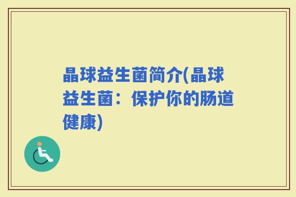晶球益生菌简介(晶球益生菌：保护你的肠道健康)