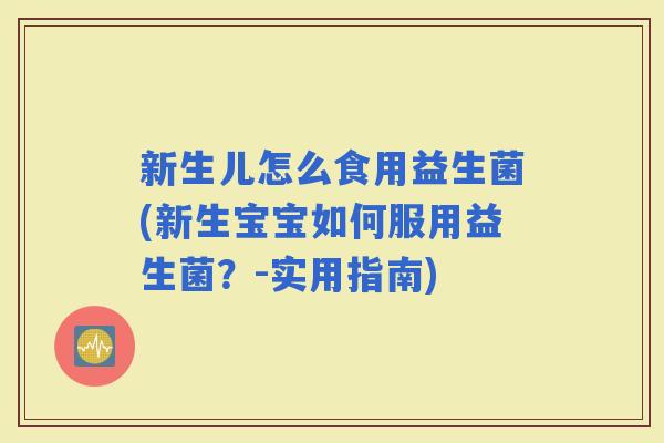 新生儿怎么食用益生菌(新生宝宝如何服用益生菌？-实用指南)